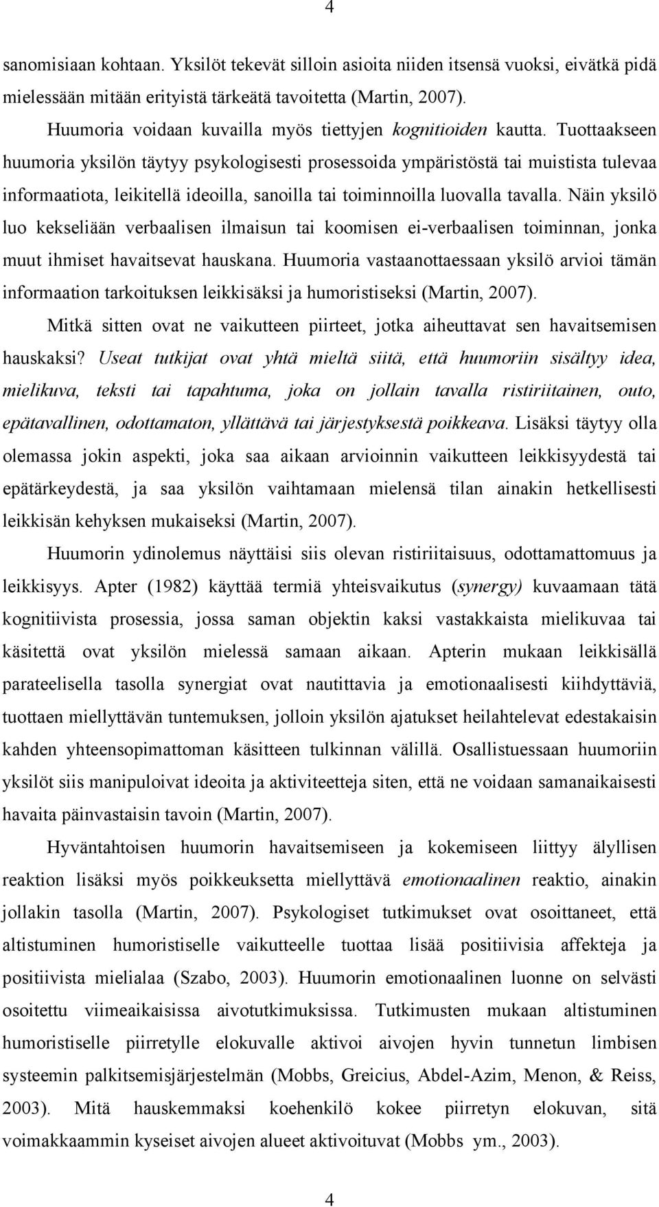 Tuottaakseen huumoria yksilön täytyy psykologisesti prosessoida ympäristöstä tai muistista tulevaa informaatiota, leikitellä ideoilla, sanoilla tai toiminnoilla luovalla tavalla.