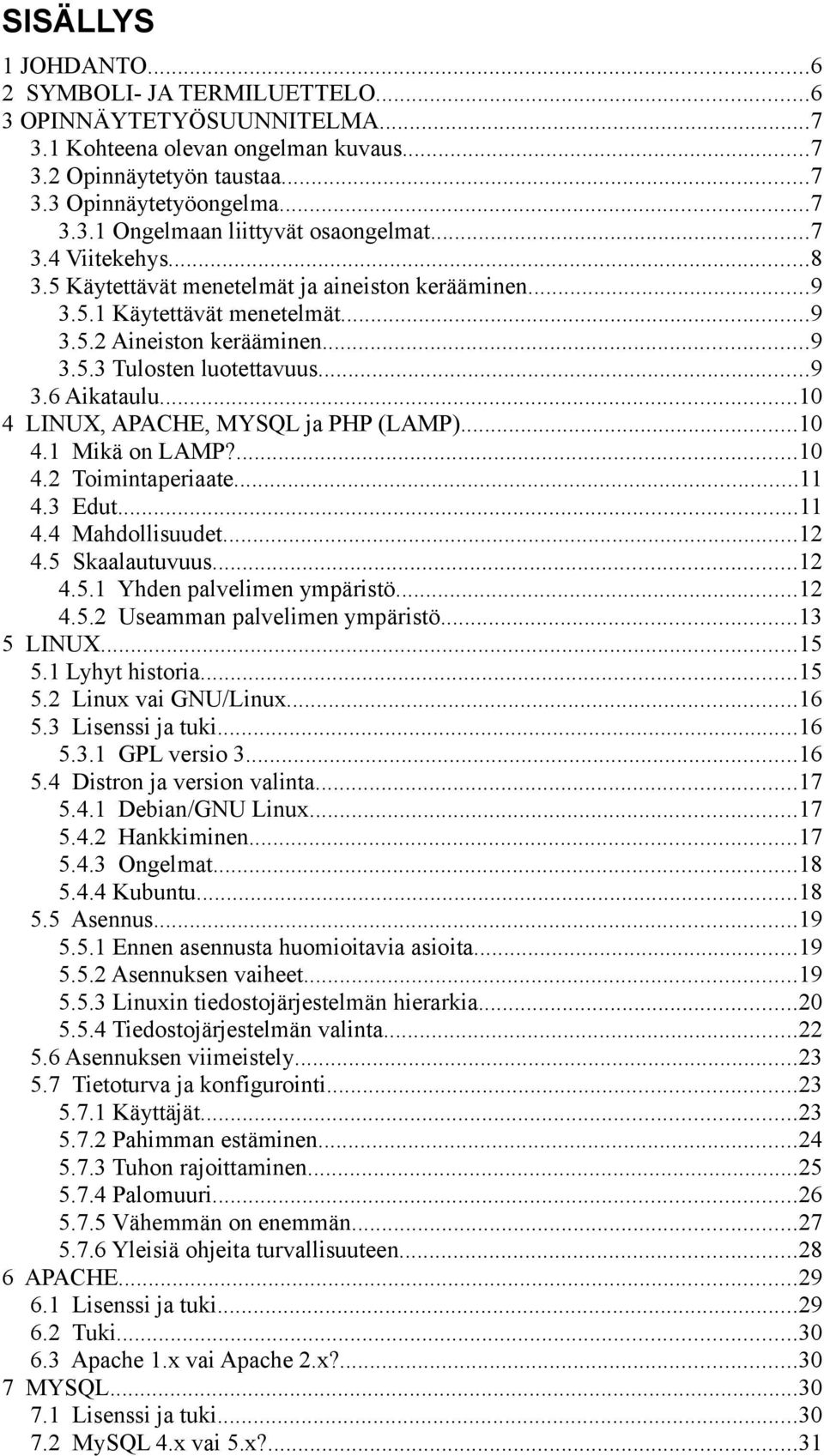 ..10 4 LINUX, APACHE, MYSQL ja PHP (LAMP)...10 4.1 Mikä on LAMP?...10 4.2 Toimintaperiaate...11 4.3 Edut...11 4.4 Mahdollisuudet...12 4.5 Skaalautuvuus...12 4.5.1 Yhden palvelimen ympäristö...12 4.5.2 Useamman palvelimen ympäristö.