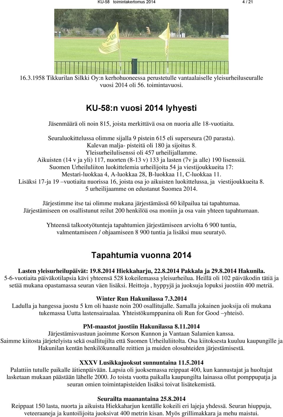 Kalevan malja- pisteitä oli 180 ja sijoitus 8. Yleisurheilulisenssi oli 457 urheilijallamme. Aikuisten (14 v ja yli) 117, nuorten (8-13 v) 133 ja lasten (7v ja alle) 190 lisenssiä.