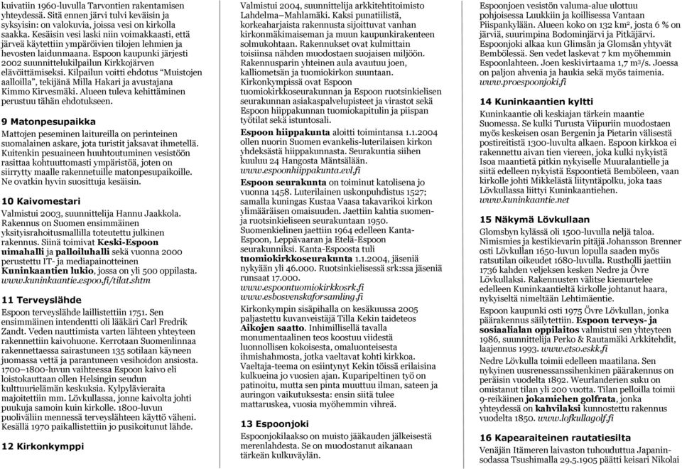 Kilpailun voitti ehdotus Muistojen aalloilla, tekijänä Milla Hakari ja avustajana Kimmo Kirvesmäki. Alueen tuleva kehittäminen perustuu tähän ehdotukseen.