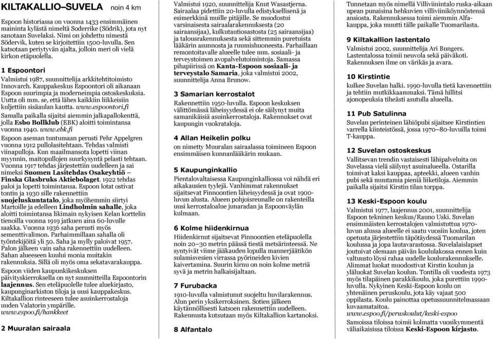 1 Espoontori Valmistui 1987, suunnittelija arkkitehtitoimisto Innovarch. Kauppakeskus Espoontori oli aikanaan Espoon suurimpia ja moderneimpia ostoskeskuksia. Uutta oli mm.