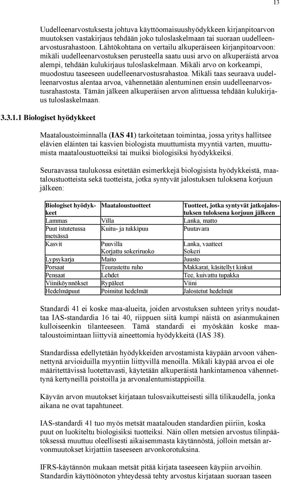 Mikäli arvo on korkeampi, muodostuu taseeseen uudelleenarvostusrahastoa. Mikäli taas seuraava uudelleenarvostus alentaa arvoa, vähennetään alentuminen ensin uudelleenarvostusrahastosta.