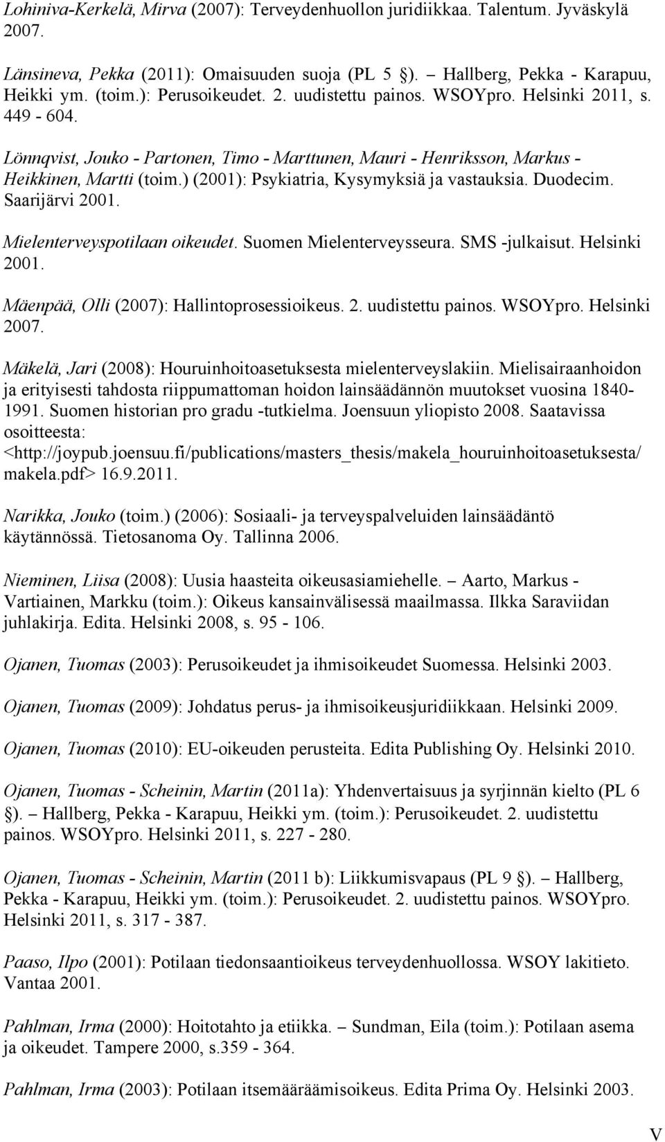) (2001): Psykiatria, Kysymyksiä ja vastauksia. Duodecim. Saarijärvi 2001. Mielenterveyspotilaan oikeudet. Suomen Mielenterveysseura. SMS -julkaisut. Helsinki 2001.