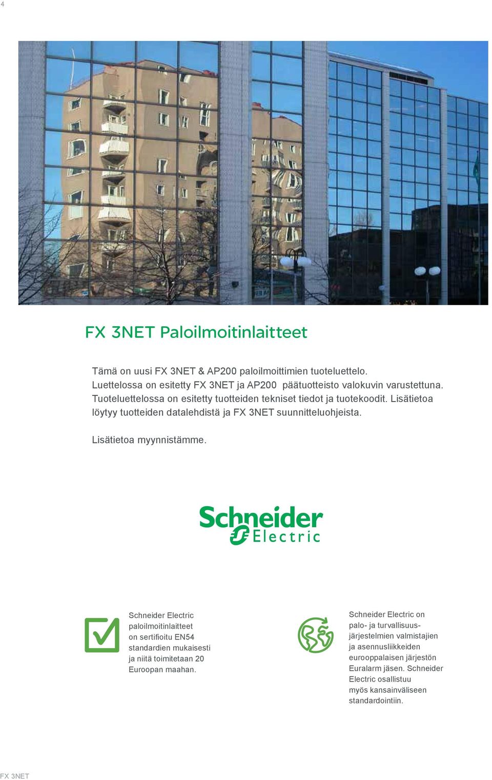 Lisätietoa myynnistämme. Schneider Electric paloilmoitinlaitteet on sertifioitu EN54 standardien mukaisesti ja niitä toimitetaan 20 Euroopan maahan.