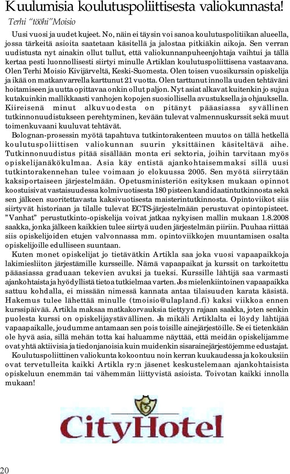 Sen verran uudistusta nyt ainakin ollut tullut, että valiokunnanpuheenjohtaja vaihtui ja tällä kertaa pesti luonnollisesti siirtyi minulle Artiklan koulutuspoliittisena vastaavana.