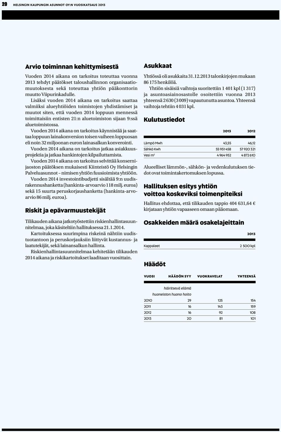 Lisäksi vuoden 2014 aikana on tarkoitus saattaa valmiiksi alueyhtiöiden toimistojen yhdistämiset ja muutot siten, että vuoden 2014 loppuun mennessä toimittaisiin entisten 21:n aluetoimiston sijaan