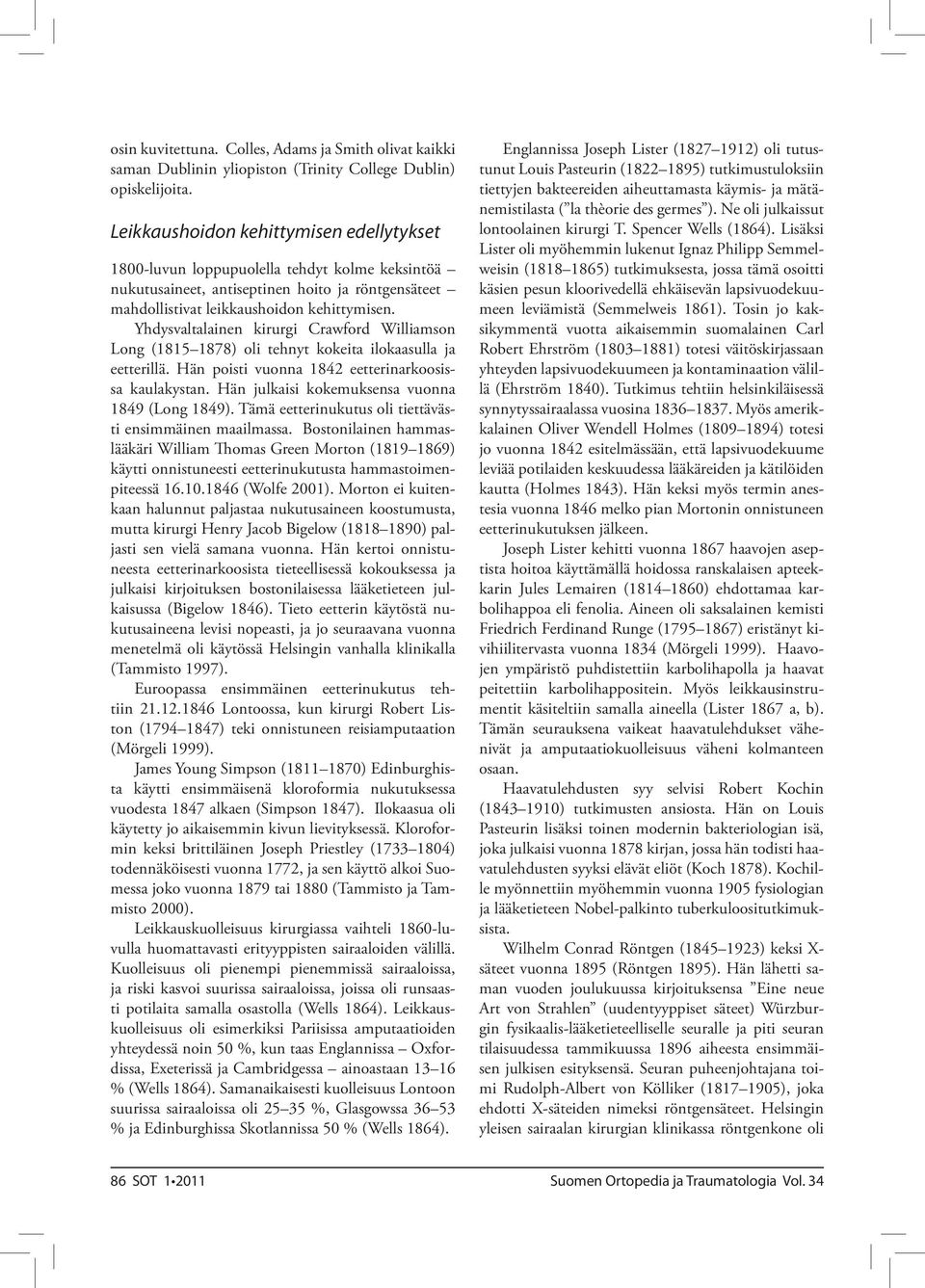 Yhdysvaltalainen kirurgi Crawford Williamson Long (1815 1878) oli tehnyt kokeita ilokaasulla ja eetterillä. Hän poisti vuonna 1842 eetterinarkoosissa kaulakystan.