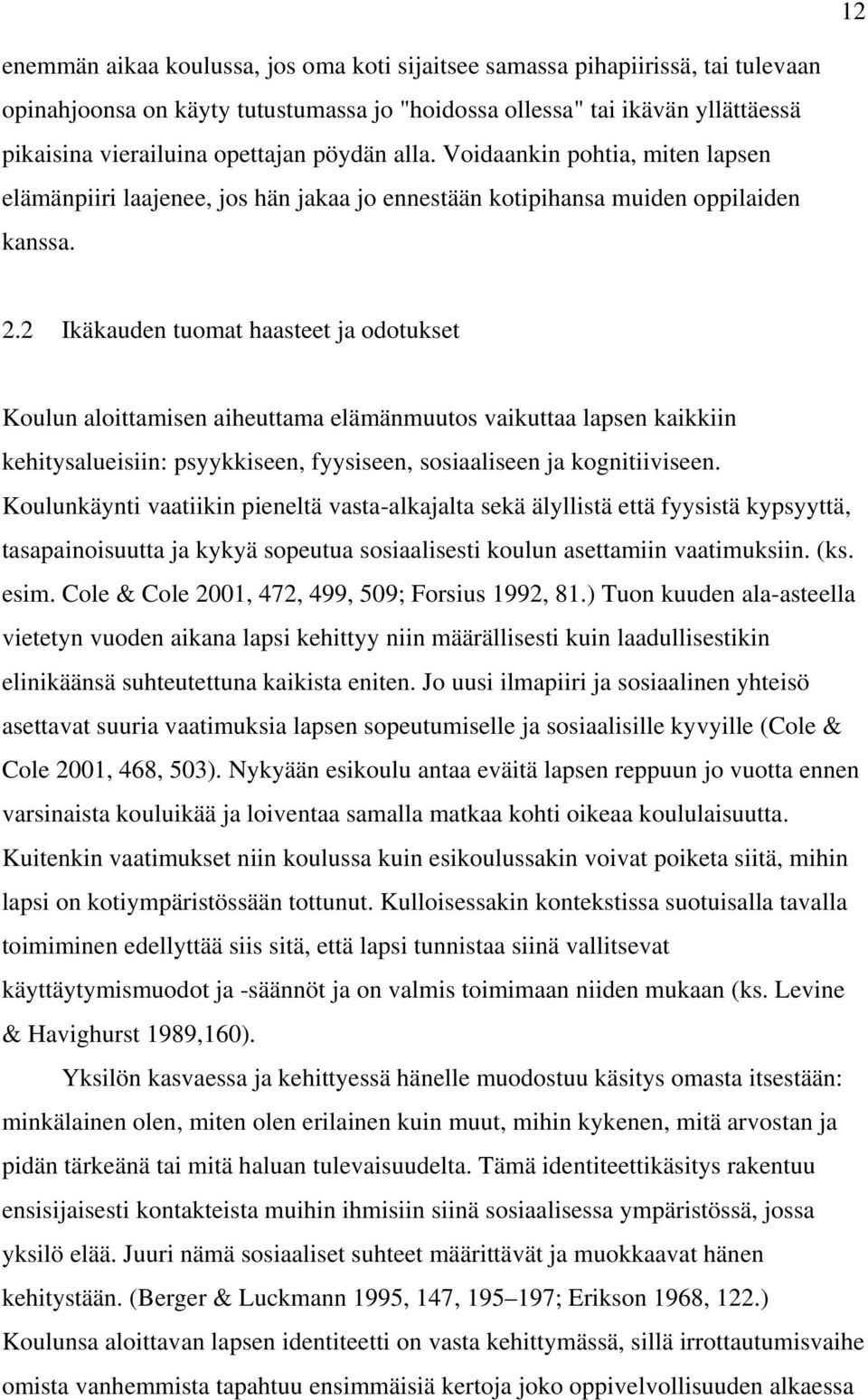 2 Ikäkauden tuomat haasteet ja odotukset Koulun aloittamisen aiheuttama elämänmuutos vaikuttaa lapsen kaikkiin kehitysalueisiin: psyykkiseen, fyysiseen, sosiaaliseen ja kognitiiviseen.