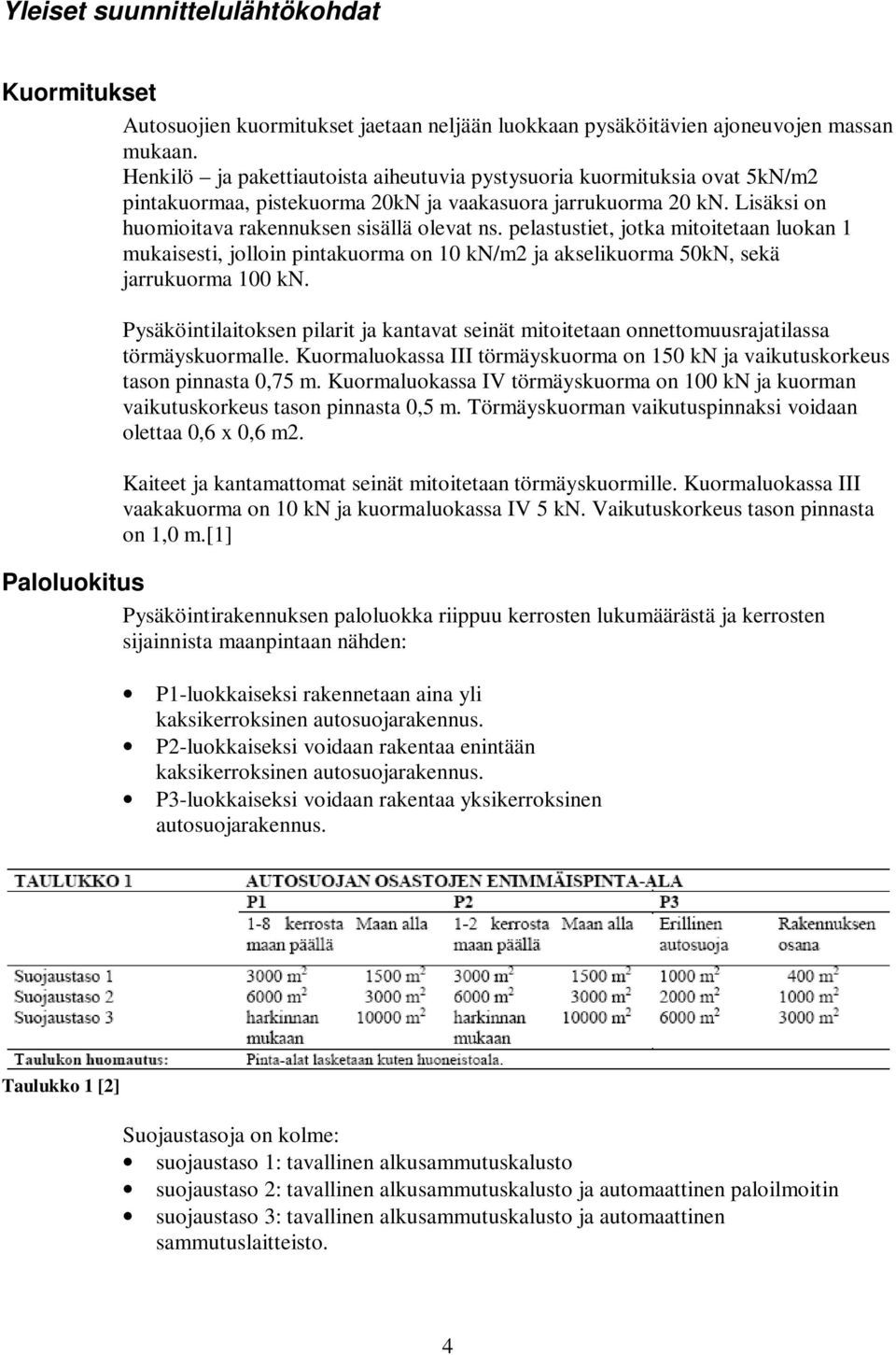 pelastustiet, jotka mitoitetaan luokan 1 mukaisesti, jolloin pintakuorma on 10 kn/m2 ja akselikuorma 50kN, sekä jarrukuorma 100 kn.