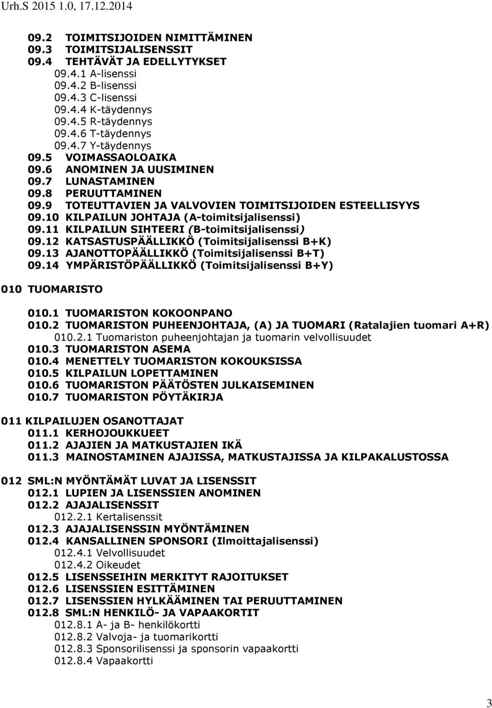 10 KILPAILUN JOHTAJA (A-toimitsijalisenssi) 09.11 KILPAILUN SIHTEERI (B-toimitsijalisenssi) 09.12 KATSASTUSPÄÄLLIKKÖ (Toimitsijalisenssi B+K) 09.13 AJANOTTOPÄÄLLIKKÖ (Toimitsijalisenssi B+T) 09.