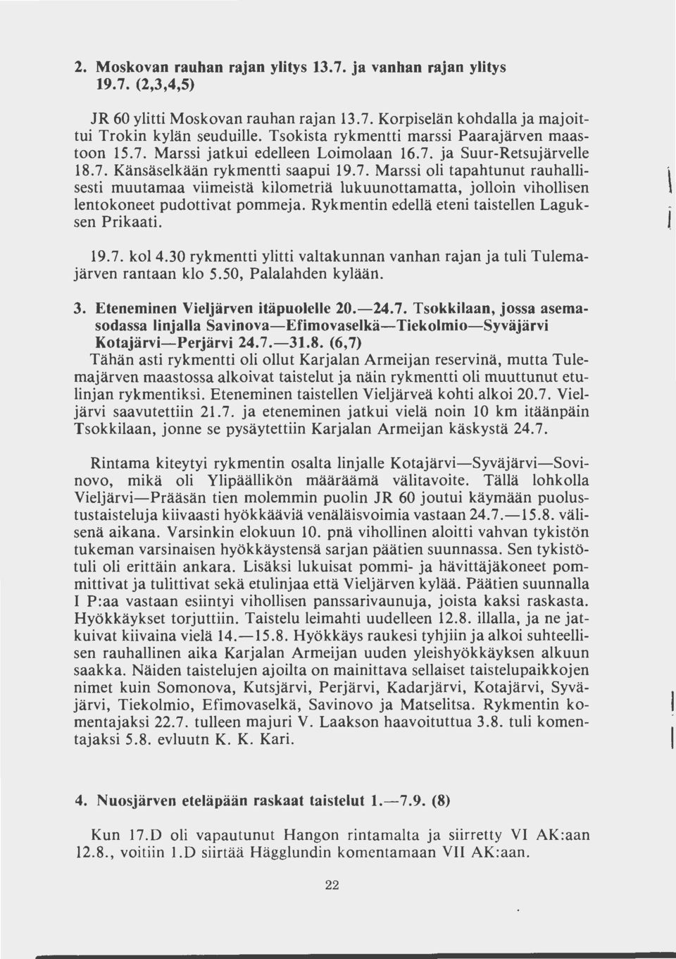 Rykmentin edellä eteni taistellen Laguksen Prikaati. 19.7. kol4.30 rykmentti ylitti valtakunnan vanhan rajan ja tuli Tulemajärven rantaan klo 5.50, Palalahden kylään. 3.