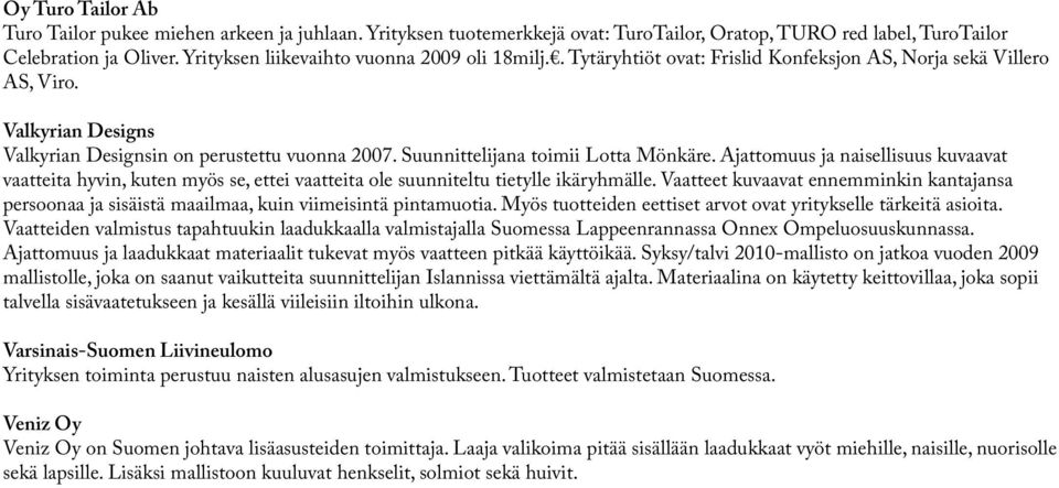 Suunnittelijana toimii Lotta Mönkäre. Ajattomuus ja naisellisuus kuvaavat vaatteita hyvin, kuten myös se, ettei vaatteita ole suunniteltu tietylle ikäryhmälle.