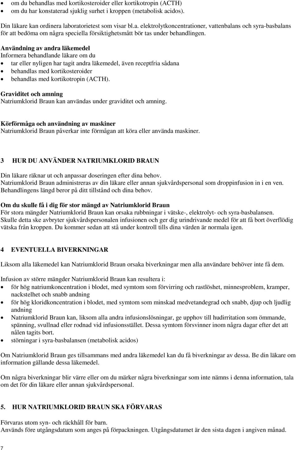 Graviditet och amning Natriumklorid Braun kan användas under graviditet och amning. Körförmåga och användning av maskiner Natriumklorid Braun påverkar inte förmågan att köra eller använda maskiner.