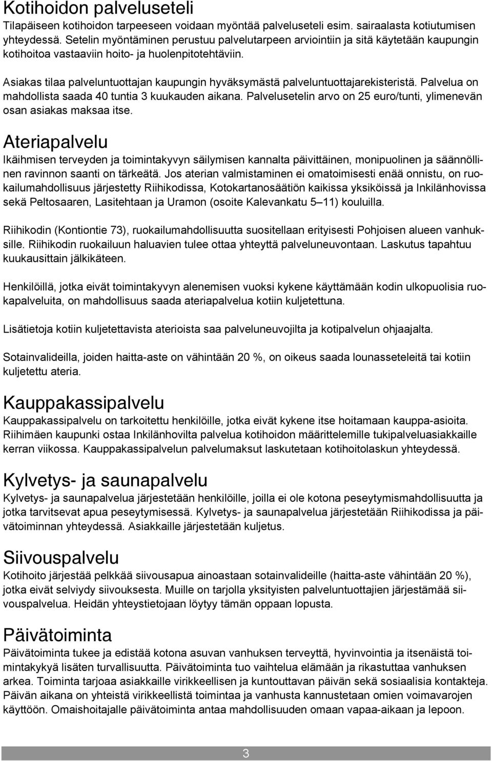 Asiakas tilaa palveluntuottajan kaupungin hyväksymästä palveluntuottajarekisteristä. Palvelua on mahdollista saada 40 tuntia 3 kuukauden aikana.