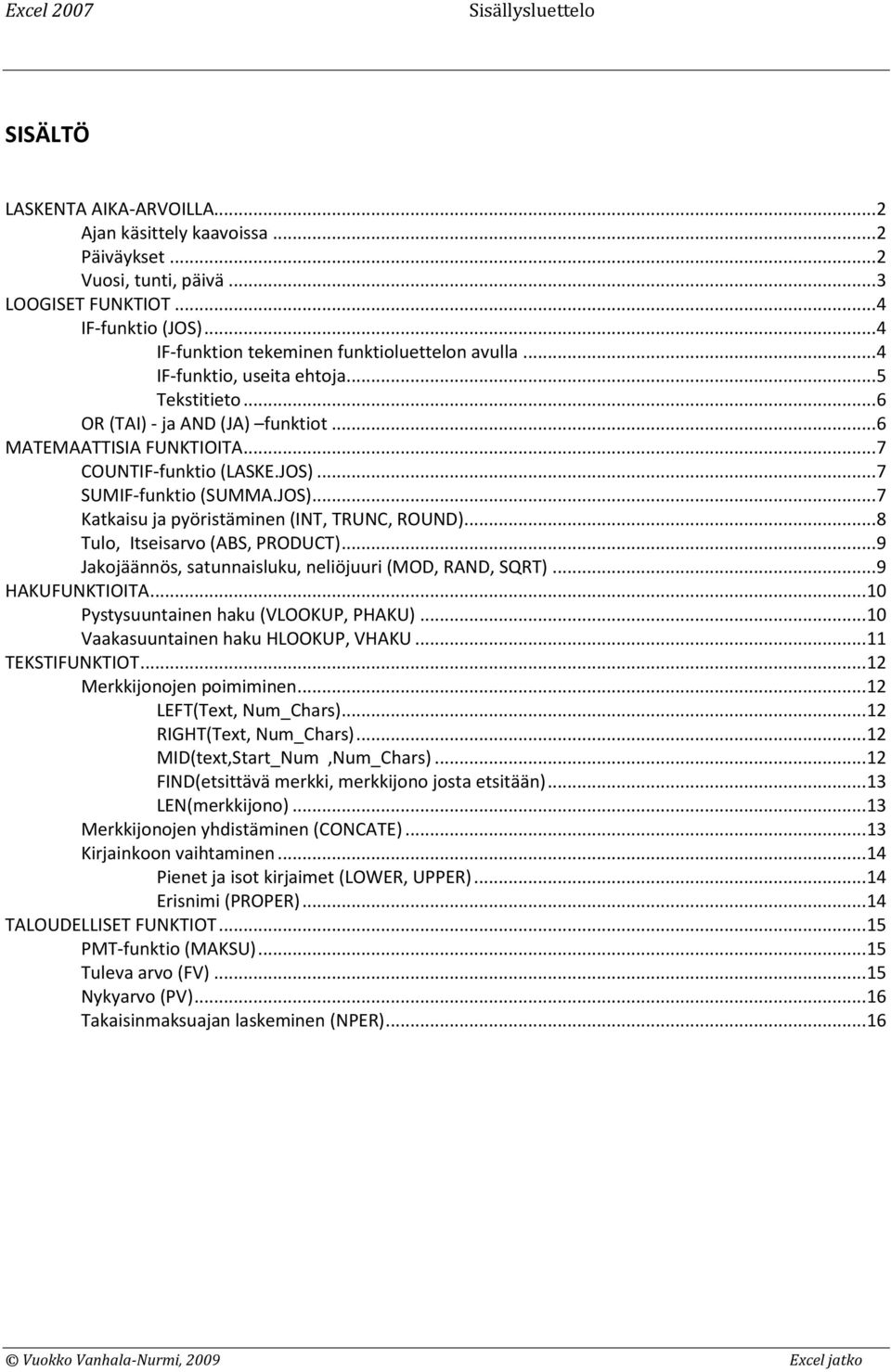 .. 7 SUMIF-funktio (SUMMA.JOS)... 7 Katkaisu ja pyöristäminen (INT, TRUNC, ROUND)... 8 Tulo, Itseisarvo (ABS, PRODUCT)... 9 Jakojäännös, satunnaisluku, neliöjuuri (MOD, RAND, SQRT)... 9 HAKUFUNKTIOITA.