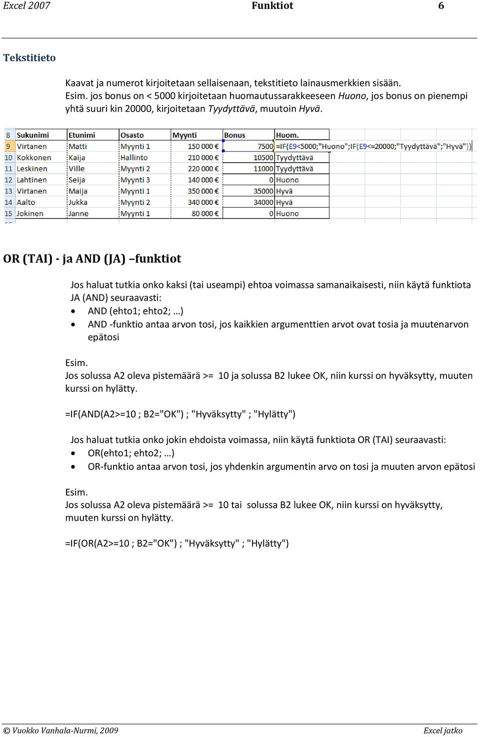 OR (TAI) - ja AND (JA) funktiot Jos haluat tutkia onko kaksi (tai useampi) ehtoa voimassa samanaikaisesti, niin käytä funktiota JA (AND) seuraavasti: AND (ehto1; ehto2; ) AND -funktio antaa arvon