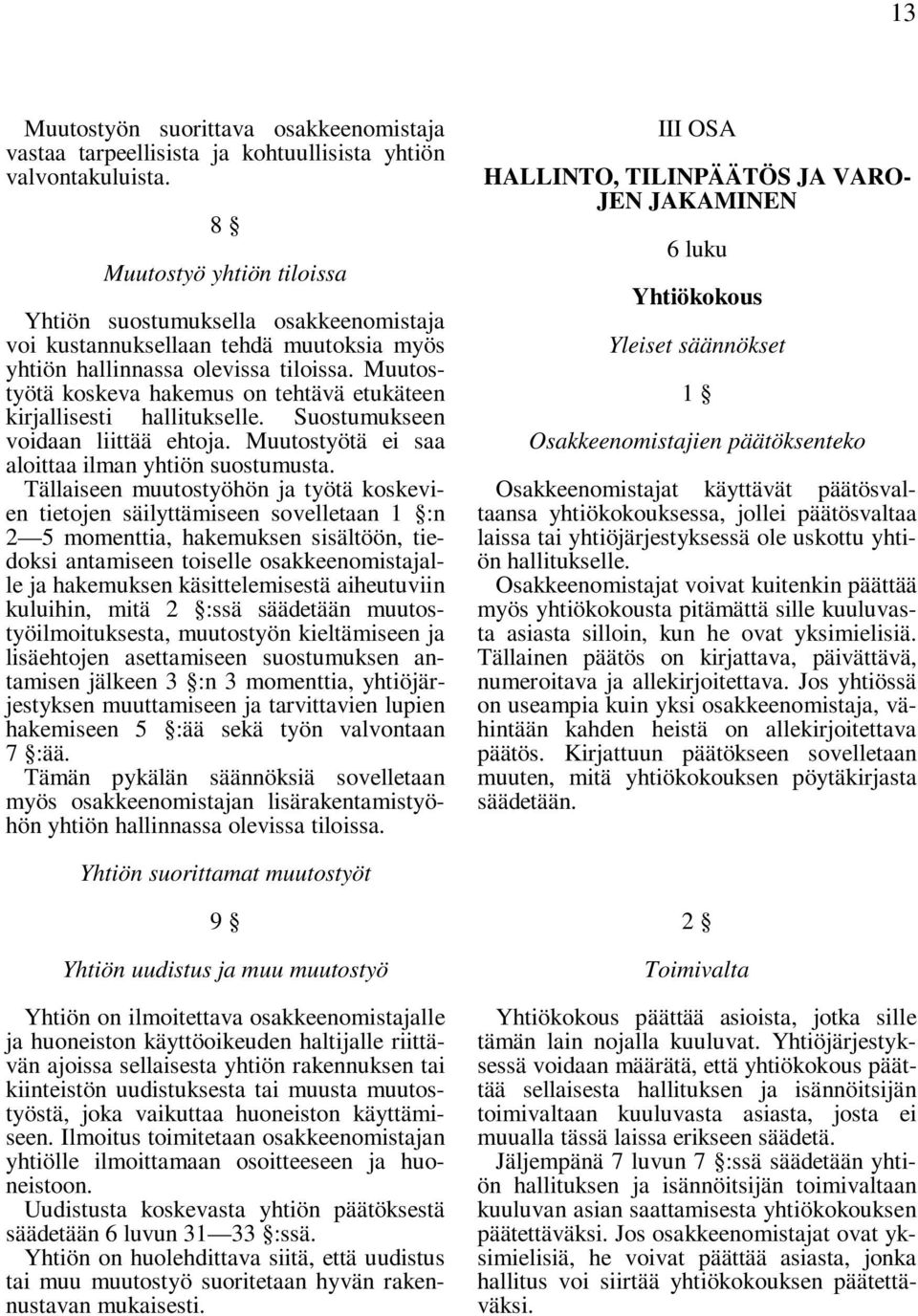 Muutostyötä koskeva hakemus on tehtävä etukäteen kirjallisesti hallitukselle. Suostumukseen voidaan liittää ehtoja. Muutostyötä ei saa aloittaa ilman yhtiön suostumusta.