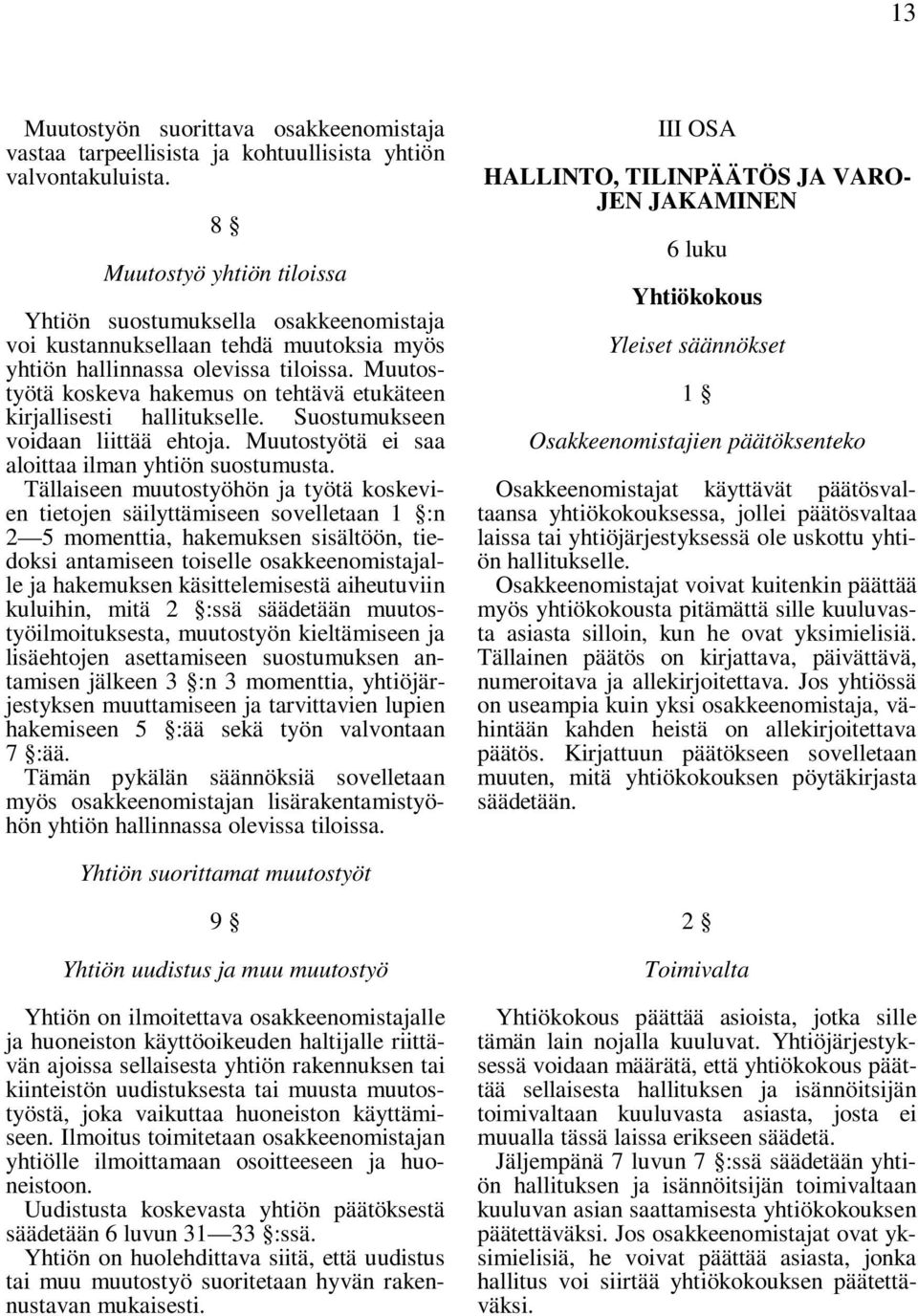 Muutostyötä koskeva hakemus on tehtävä etukäteen kirjallisesti hallitukselle. Suostumukseen voidaan liittää ehtoja. Muutostyötä ei saa aloittaa ilman yhtiön suostumusta.