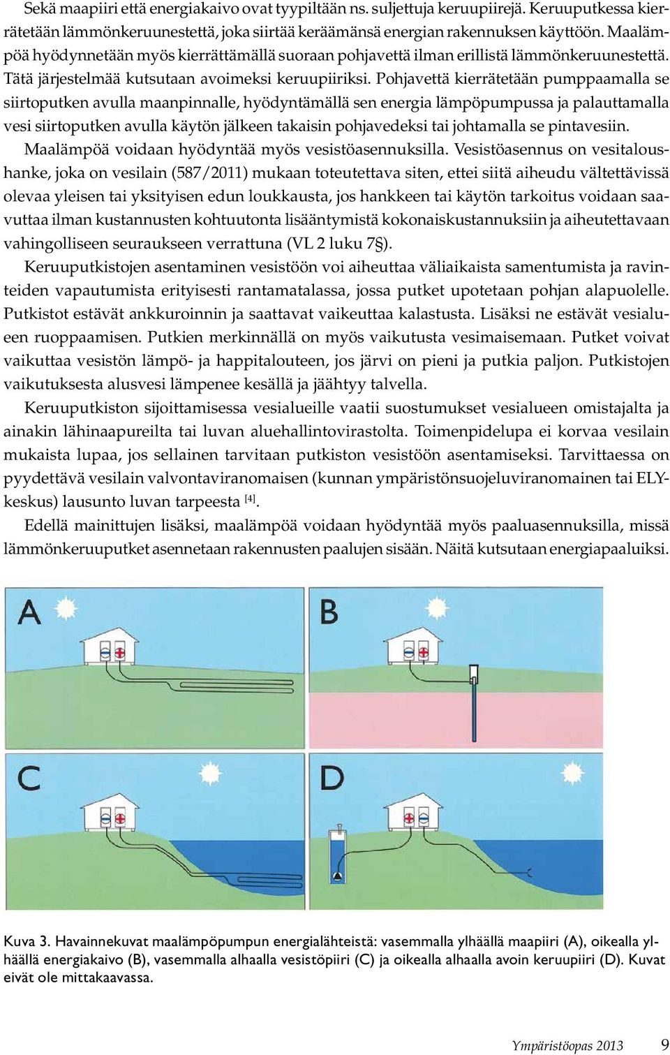 Pohjavettä kierrätetään pumppaamalla se siirtoputken avulla maanpinnalle, hyödyntämällä sen energia lämpöpumpussa ja palauttamalla vesi siirtoputken avulla käytön jälkeen takaisin pohjavedeksi tai