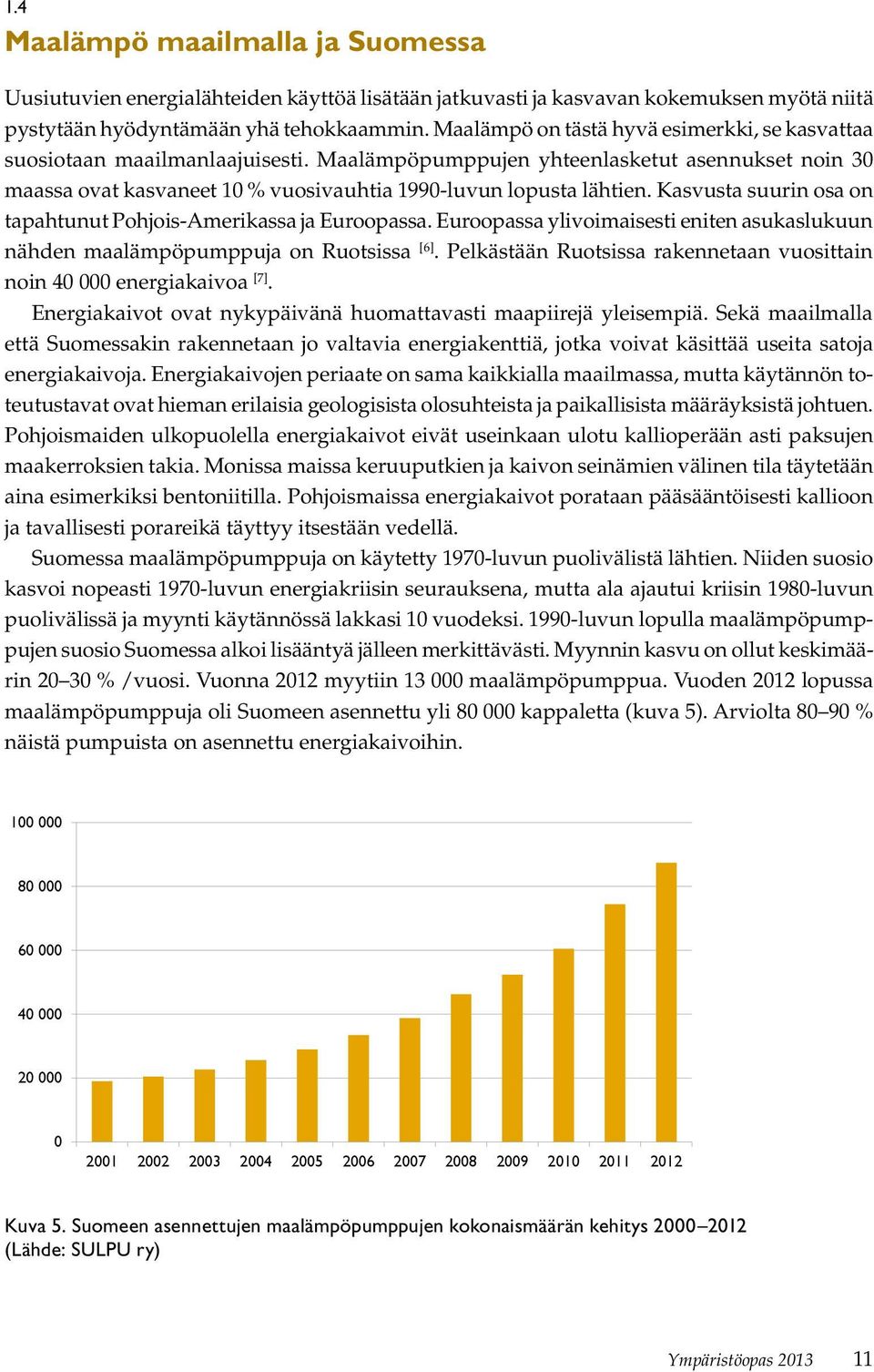 Kasvusta suurin osa on tapahtunut Pohjois-Amerikassa ja Euroopassa. Euroopassa ylivoimaisesti eniten asukaslukuun nähden maalämpöpumppuja on Ruotsissa [6].