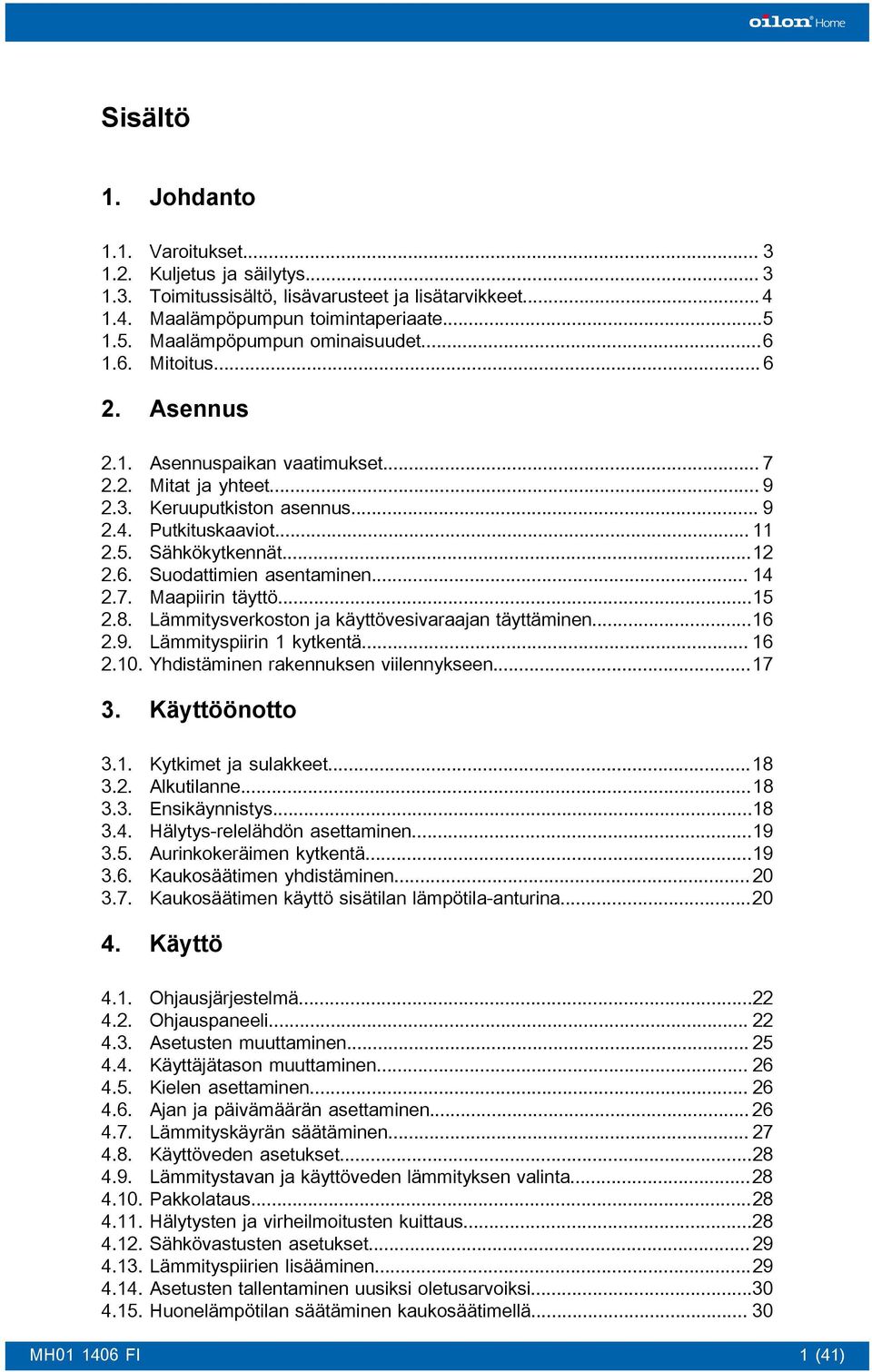 ..12 2.6. Suodattimien asentaminen... 14 2.7. Maapiirin täyttö...15 2.8. Lämmitysverkoston ja käyttövesivaraajan täyttäminen...16 2.9. Lämmityspiirin 1 kytkentä... 16 2.10.