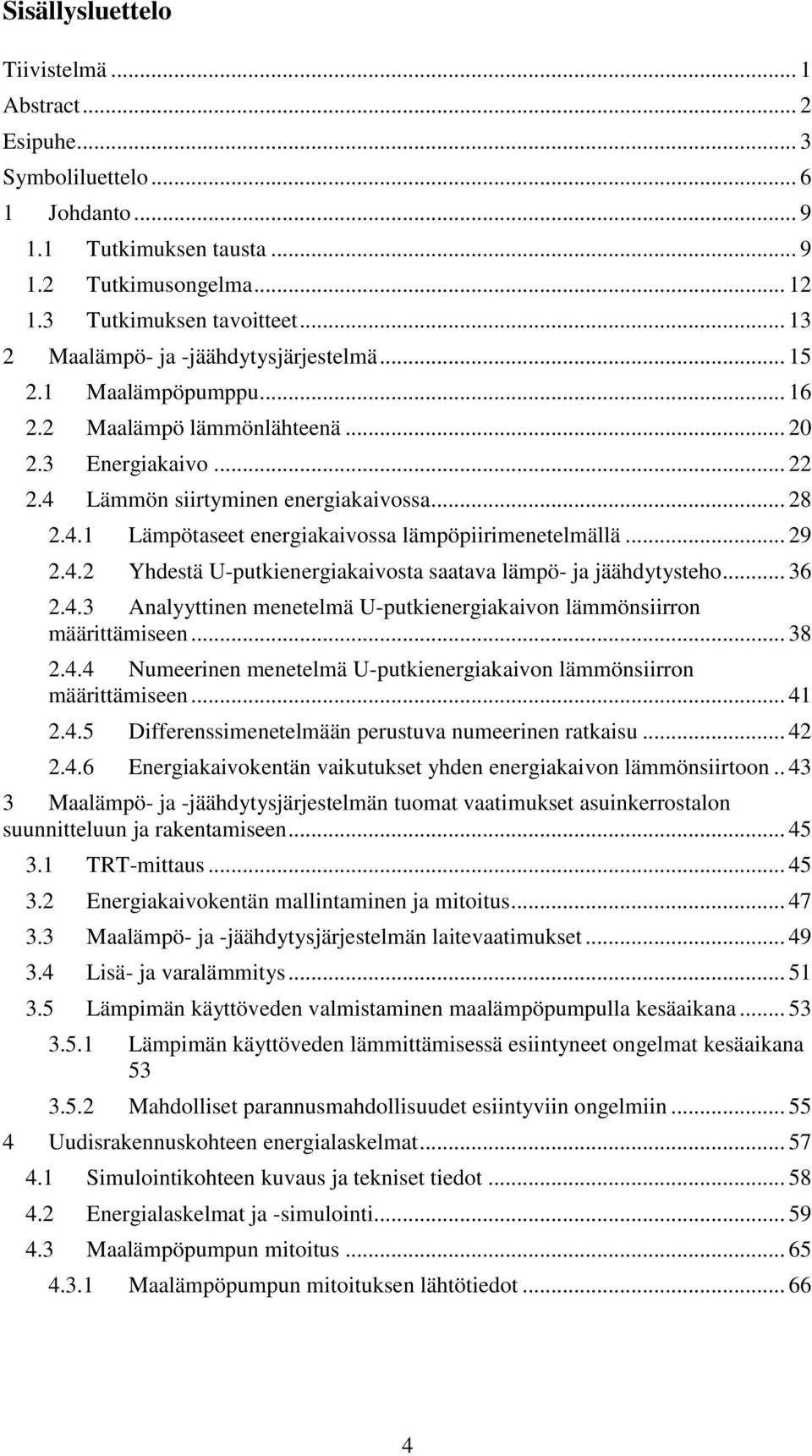 .. 29 2.4.2 Yhdestä U-putkienergiakaivosta saatava lämpö- ja jäähdytysteho... 36 2.4.3 Analyyttinen menetelmä U-putkienergiakaivon lämmönsiirron määrittämiseen... 38 2.4.4 Numeerinen menetelmä U-putkienergiakaivon lämmönsiirron määrittämiseen.