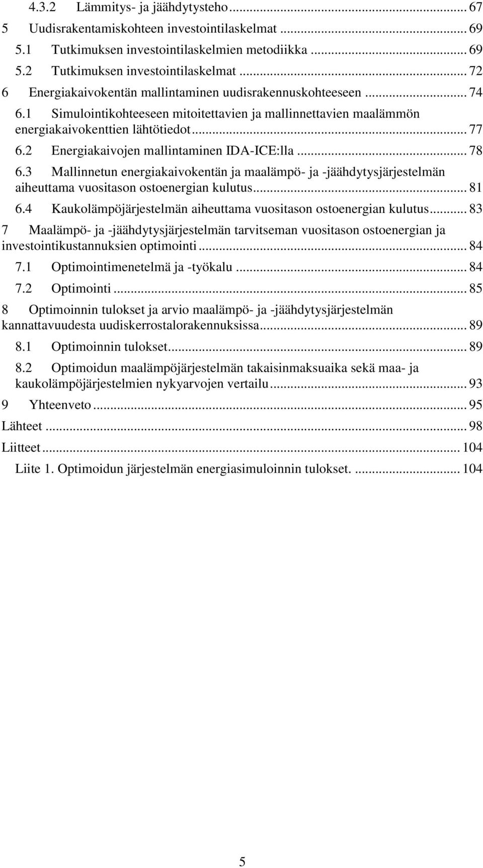 2 Energiakaivojen mallintaminen IDA-ICE:lla... 78 6.3 Mallinnetun energiakaivokentän ja maalämpö- ja -jäähdytysjärjestelmän aiheuttama vuositason ostoenergian kulutus... 81 6.