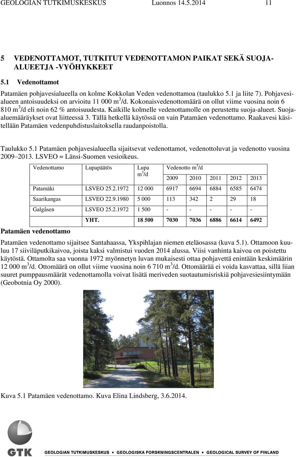 Kokonaisvedenottomäärä on ollut viime vuosina noin 6 810 m 3 /d eli noin 62 % antoisuudesta. Kaikille kolmelle vedenottamolle on perustettu suoja-alueet. Suojaaluemääräykset ovat liitteessä 3.