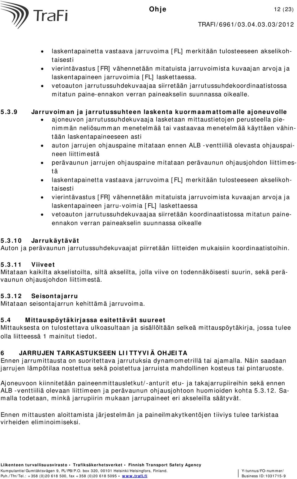 9 Jarruvoiman ja jarrutussuhteen laskenta kuormaamattomalle ajoneuvolle ajoneuvon jarrutussuhdekuvaaja lasketaan mittaustietojen perusteella pienimmän neliösumman menetelmää tai vastaavaa menetelmää