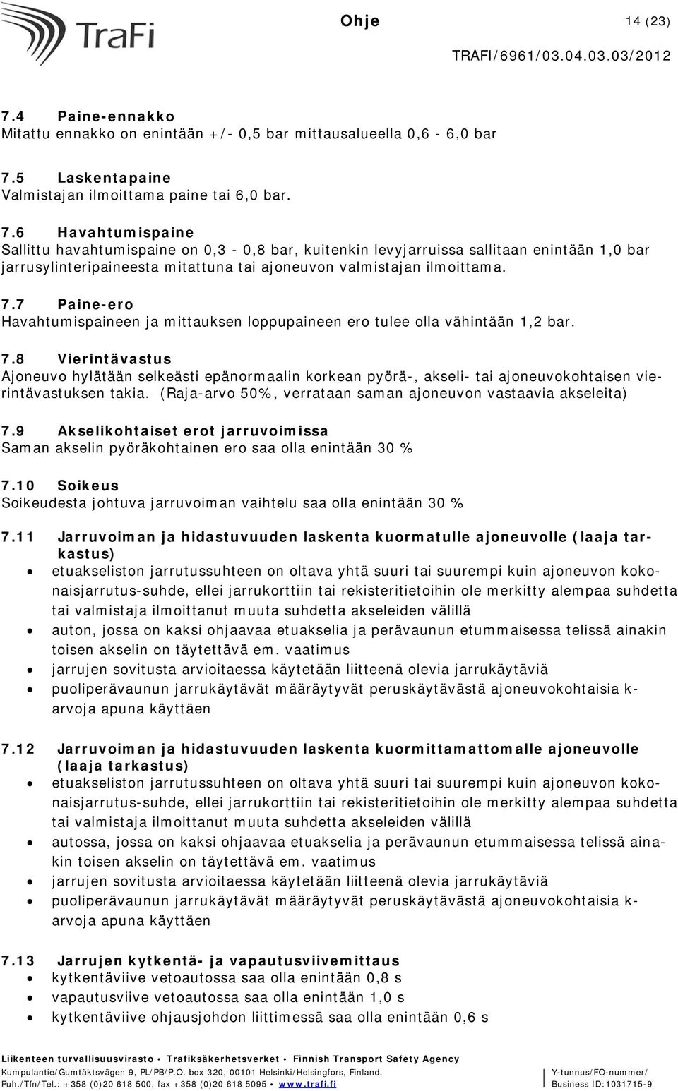 8 Vierintävastus Ajoneuvo hylätään selkeästi epänormaalin korkean pyörä-, akseli- tai ajoneuvokohtaisen vierintävastuksen takia. (Raja-arvo 50%, verrataan saman ajoneuvon vastaavia akseleita) 7.