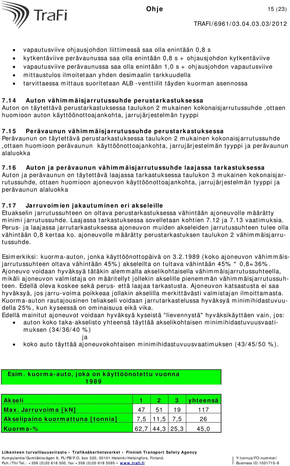 14 Auton vähimmäisjarrutussuhde perustarkastuksessa Auton on täytettävä perustarkastuksessa taulukon 2 mukainen kokonaisjarrutussuhde,ottaen huomioon auton käyttöönottoajankohta, jarrujärjestelmän