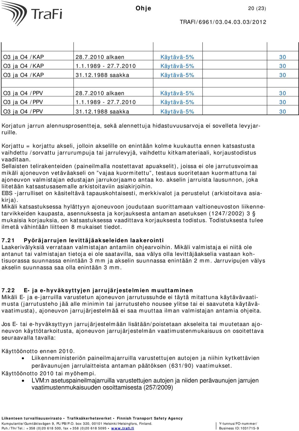 Korjattu = korjattu akseli, jolloin akselille on enintään kolme kuukautta ennen katsastusta vaihdettu /sorvattu jarrurumpuja tai jarrulevyjä, vaihdettu kitkamateriaali, korjaustodistus vaaditaan.