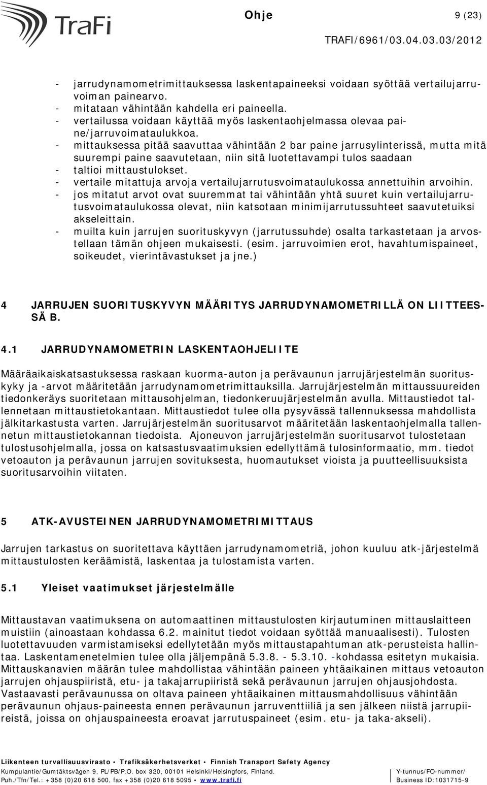 - mittauksessa pitää saavuttaa vähintään 2 bar paine jarrusylinterissä, mutta mitä suurempi paine saavutetaan, niin sitä luotettavampi tulos saadaan - taltioi mittaustulokset.