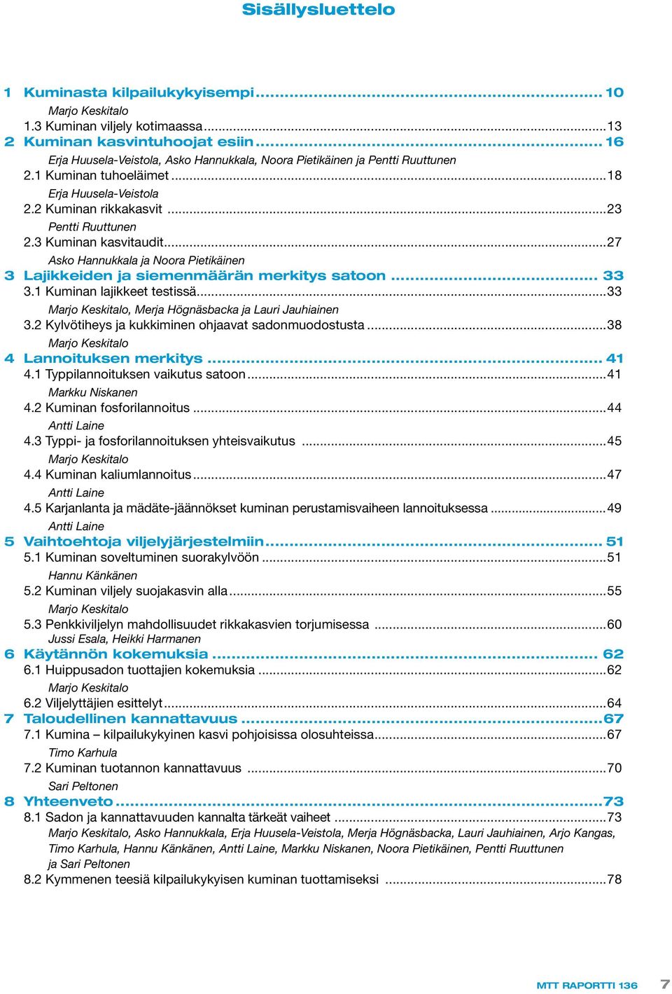 3 Kuminan kasvitaudit...27 Asko Hannukkala ja Noora Pietikäinen 3 Lajikkeiden ja siemenmäärän merkitys satoon... 33 3.1 Kuminan lajikkeet testissä.