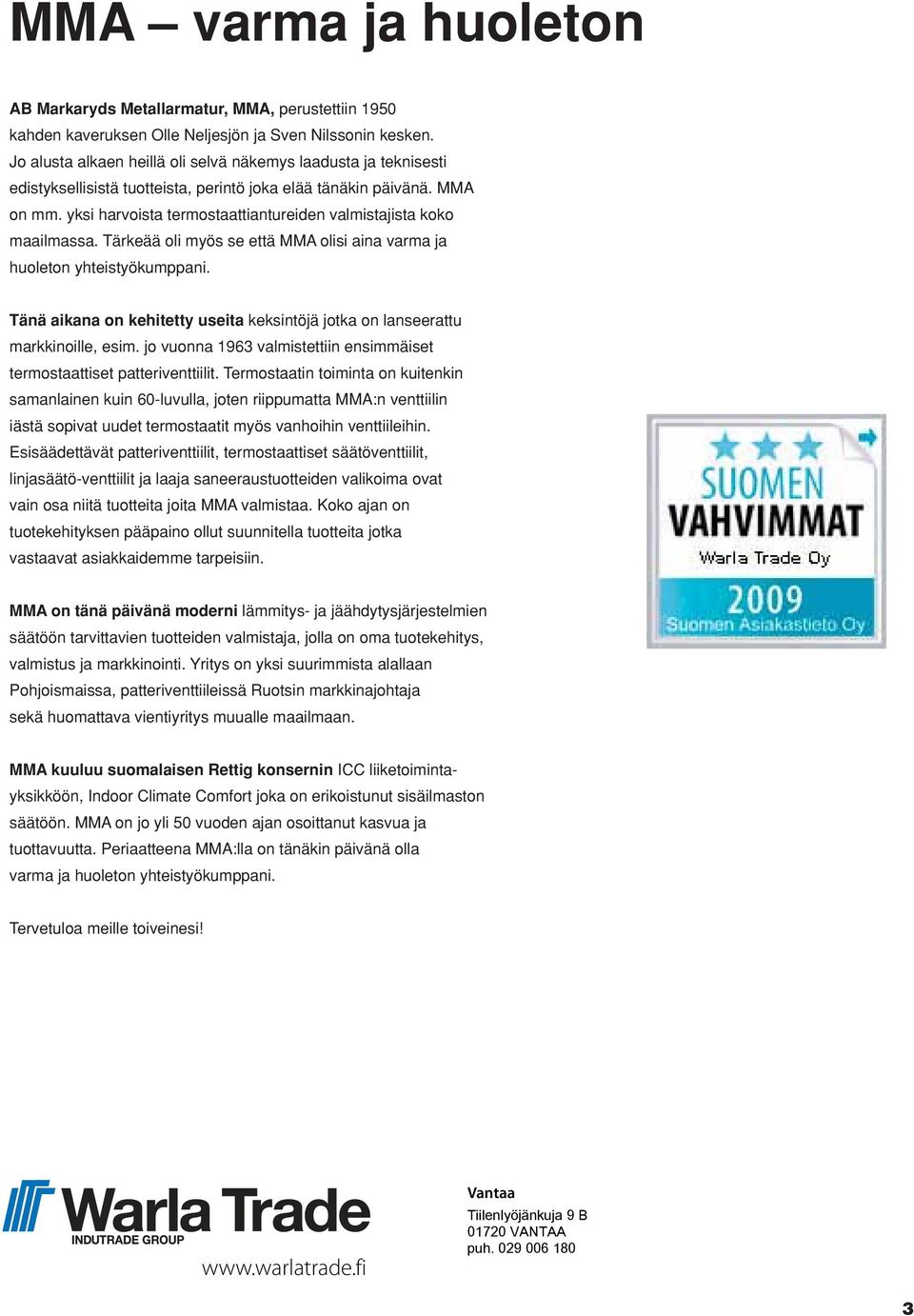 yksi harvoista termostaattiantureiden valmistajista koko maailmassa. Tärkeää oli myös se että MMA olisi aina varma ja huoleton yhteistyökumppani.