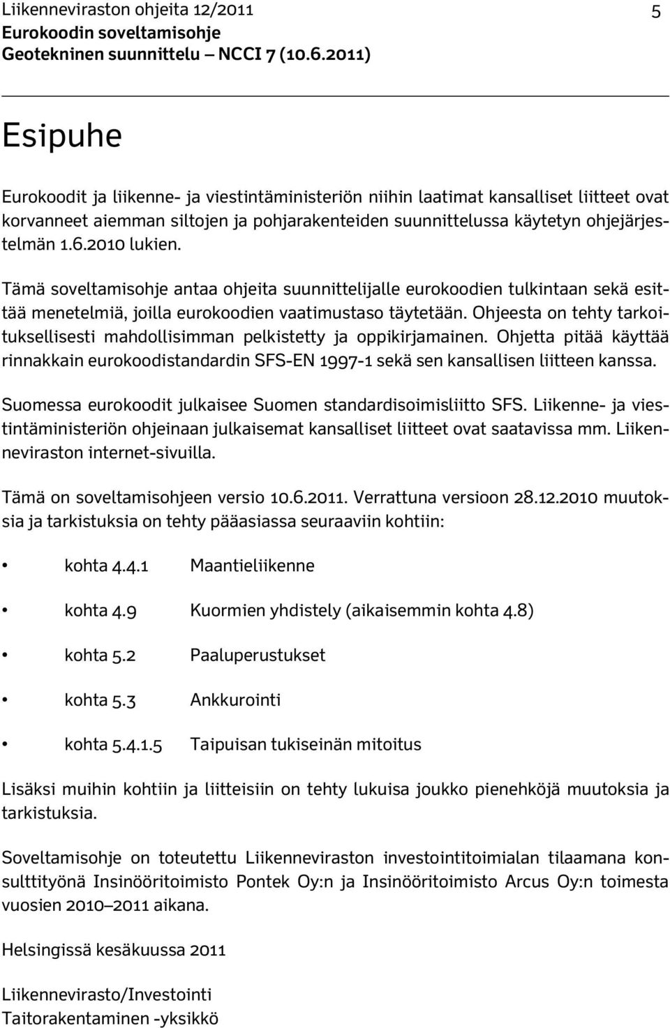 Ohjeesta on tehty tarkoituksellisesti mahdollisimman pelkistetty ja oppikirjamainen. Ohjetta pitää käyttää rinnakkain eurokoodistandardin SFS-EN 1997-1 sekä sen kansallisen liitteen kanssa.