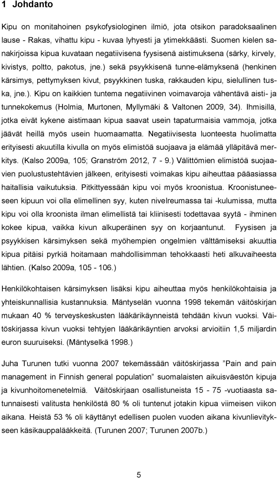 ) sekä psyykkisenä tunne-elämyksenä (henkinen kärsimys, pettymyksen kivut, psyykkinen tuska, rakkauden kipu, sielullinen tuska, jne.). Kipu on kaikkien tuntema negatiivinen voimavaroja vähentävä aisti- ja tunnekokemus (Holmia, Murtonen, Myllymäki & Valtonen 2009, 34).