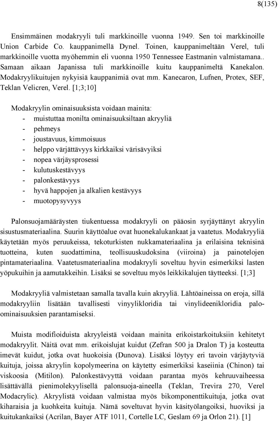 Modakryylikuitujen nykyisiä kauppanimiä ovat mm. Kanecaron, Lufnen, Protex, SEF, Teklan Velicren, Verel.