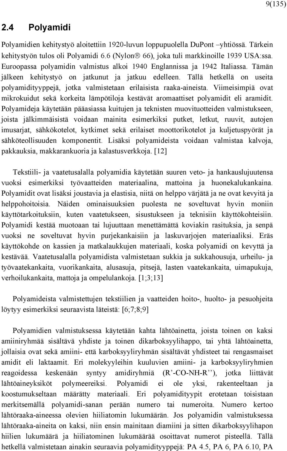 Tällä hetkellä on useita polyamidityyppejä, jotka valmistetaan erilaisista raaka-aineista. Viimeisimpiä ovat mikrokuidut sekä korkeita lämpötiloja kestävät aromaattiset polyamidit eli aramidit.