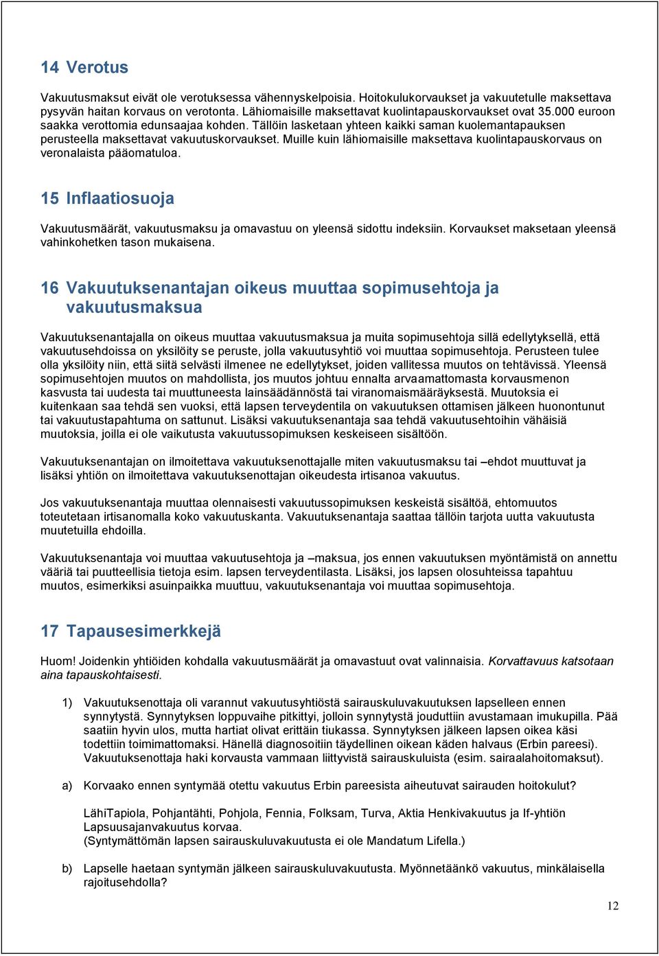 Tällöin lasketaan yhteen kaikki saman kuolemantapauksen perusteella maksettavat vakuutuskorvaukset. Muille kuin lähiomaisille maksettava kuolintapauskorvaus on veronalaista pääomatuloa.