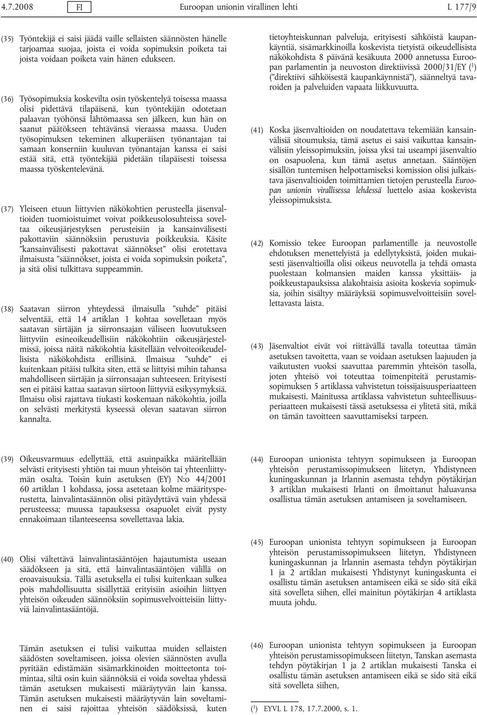 (36) Työsopimuksia koskevilta osin työskentelyä toisessa maassa olisi pidettävä tilapäisenä, kun työntekijän odotetaan palaavan työhönsä lähtömaassa sen jälkeen, kun hän on saanut päätökseen