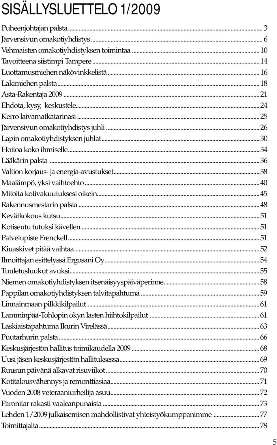 ..30 Hoitoa koko ihmiselle...34 Lääkärin palsta...36 Valtion korjaus- ja energia-avustukset...38 Maalämpö, yksi vaihtoehto...40 Mitoita kotivakuutuksesi oikein...45 Rakennusmestarin palsta.