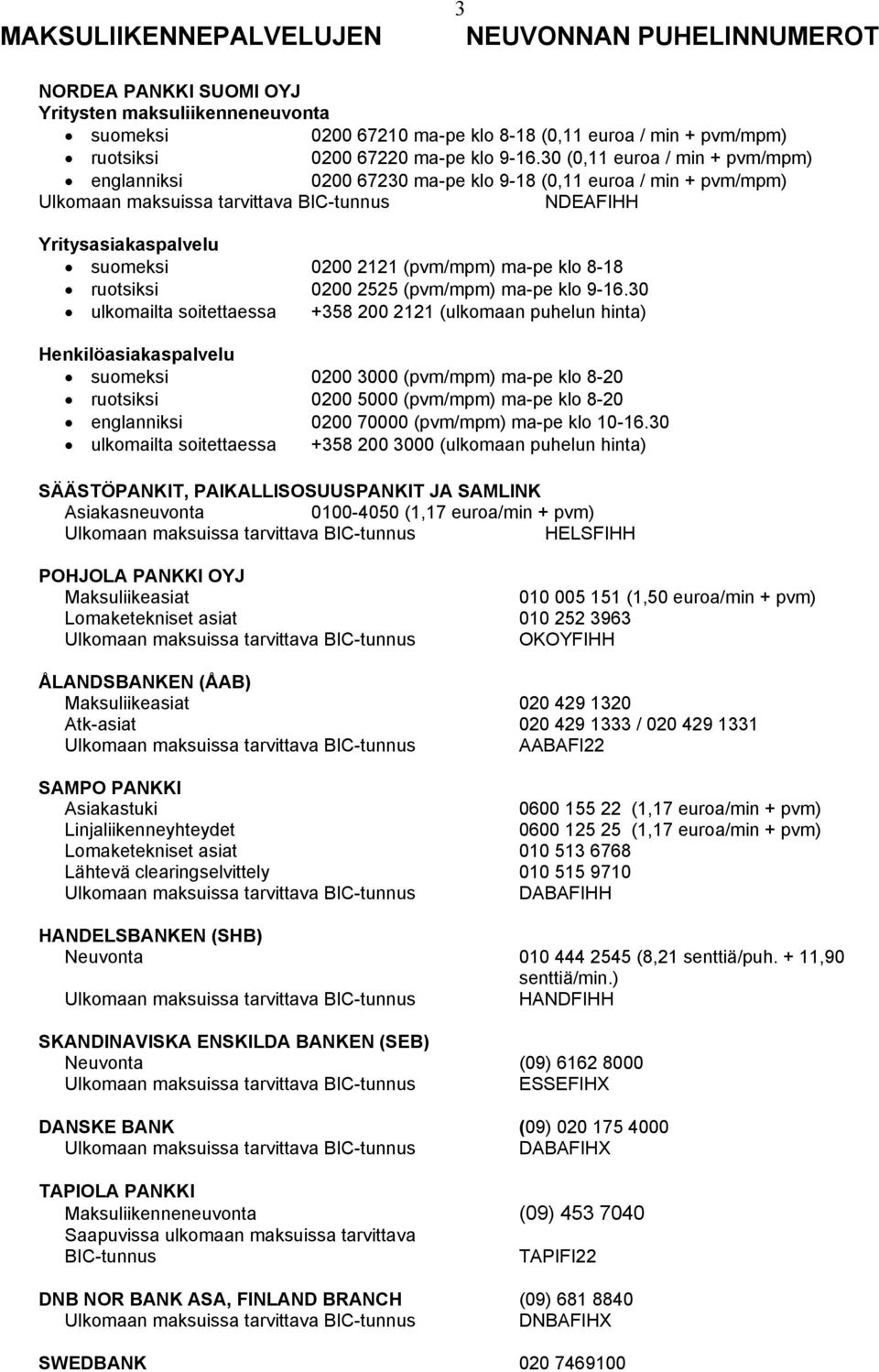 30 (0,11 euroa / min + pvm/mpm) englanniksi 0200 67230 ma-pe klo 9-18 (0,11 euroa / min + pvm/mpm) Ulkomaan maksuissa tarvittava BIC-tunnus NDEAFIHH Yritysasiakaspalvelu suomeksi 0200 2121 (pvm/mpm)