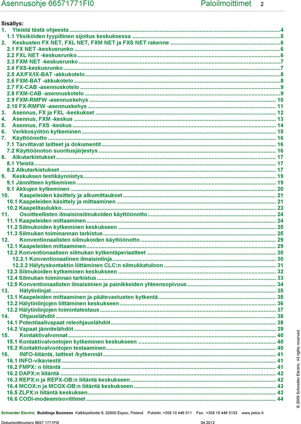 8 FXM-CAB -asennuskotelo...9 2.9 FXM-RMFW -asennuskehys... 10 2.10 FX-RMFW -asennuskehys... 11 3. Asennus, FX ja FXL -keskukset... 12 4. Asennus, FXM -keskus... 13 5. Asennus, FXS -keskus... 14 6.