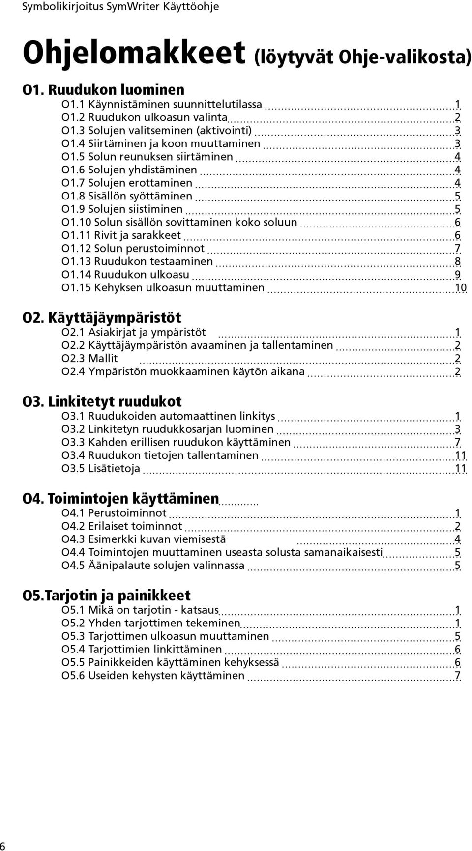 10 Solun sisällön sovittaminen koko soluun 6 O1.11 Rivit ja sarakkeet 6 O1.12 Solun perustoiminnot 7 O1.13 Ruudukon testaaminen 8 O1.14 Ruudukon ulkoasu 9 O1.15 Kehyksen ulkoasun muuttaminen 10 O2.