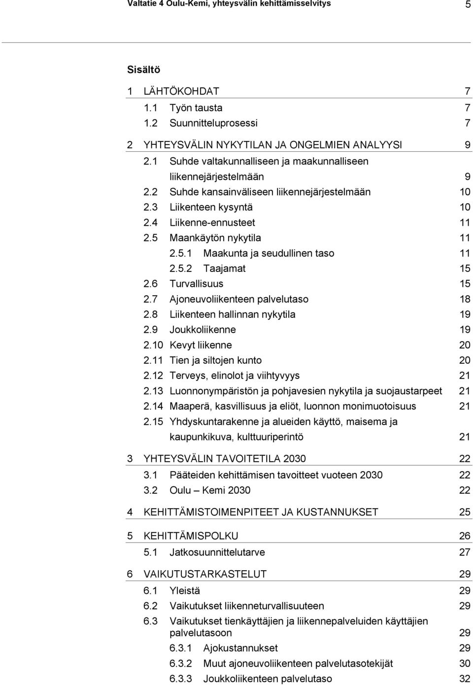 5 Maankäytön nykytila 11 2.5.1 Maakunta ja seudullinen taso 11 2.5.2 Taajamat 15 2.6 Turvallisuus 15 2.7 Ajoneuvoliikenteen palvelutaso 18 2.8 Liikenteen hallinnan nykytila 19 2.9 Joukkoliikenne 19 2.