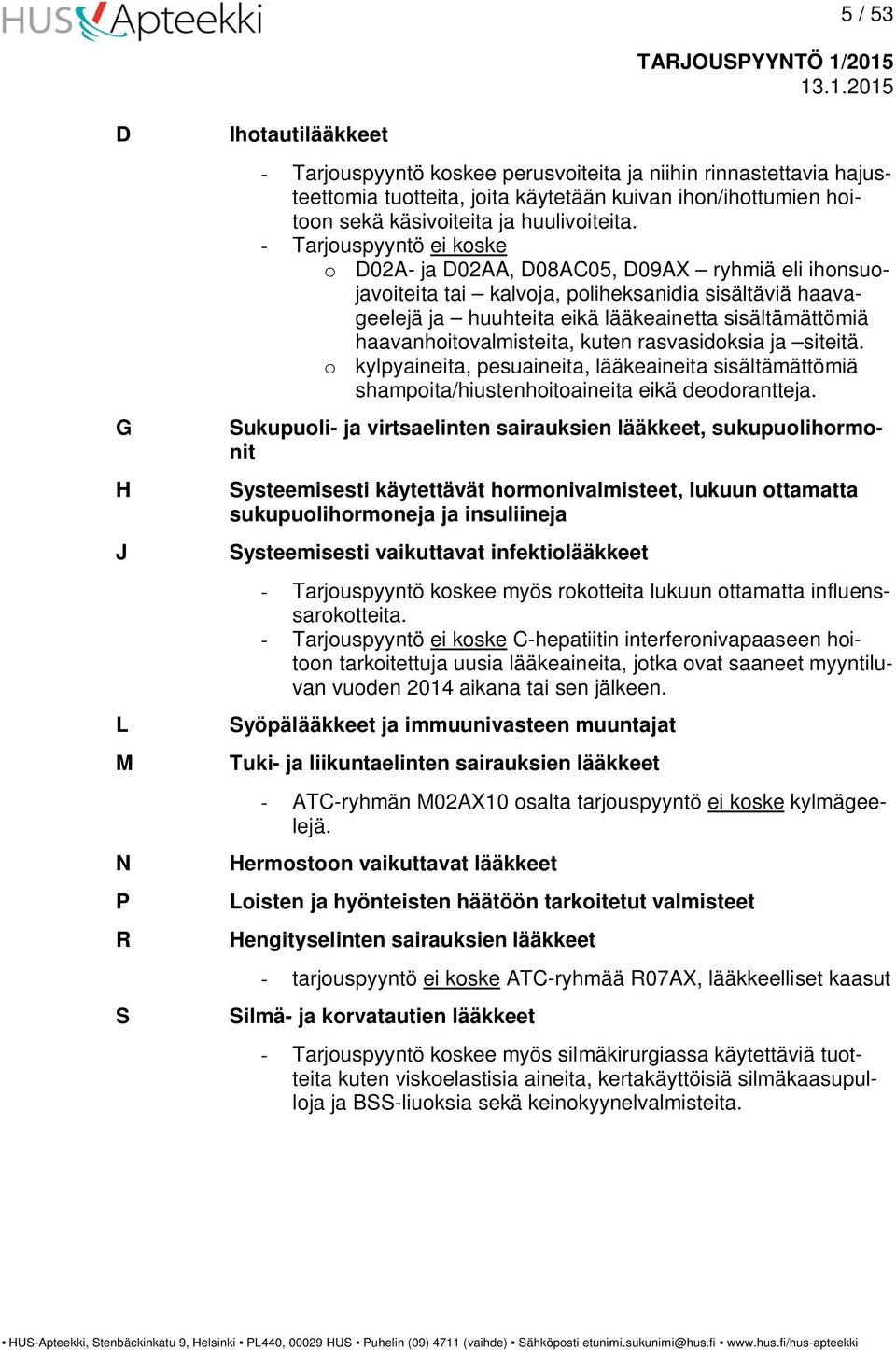 - Tarjouspyyntö ei koske o D02A- ja D02AA, D08AC05, D09AX ryhmiä eli ihonsuojavoiteita tai kalvoja, poliheksanidia sisältäviä haavageelejä ja huuhteita eikä lääkeainetta sisältämättömiä