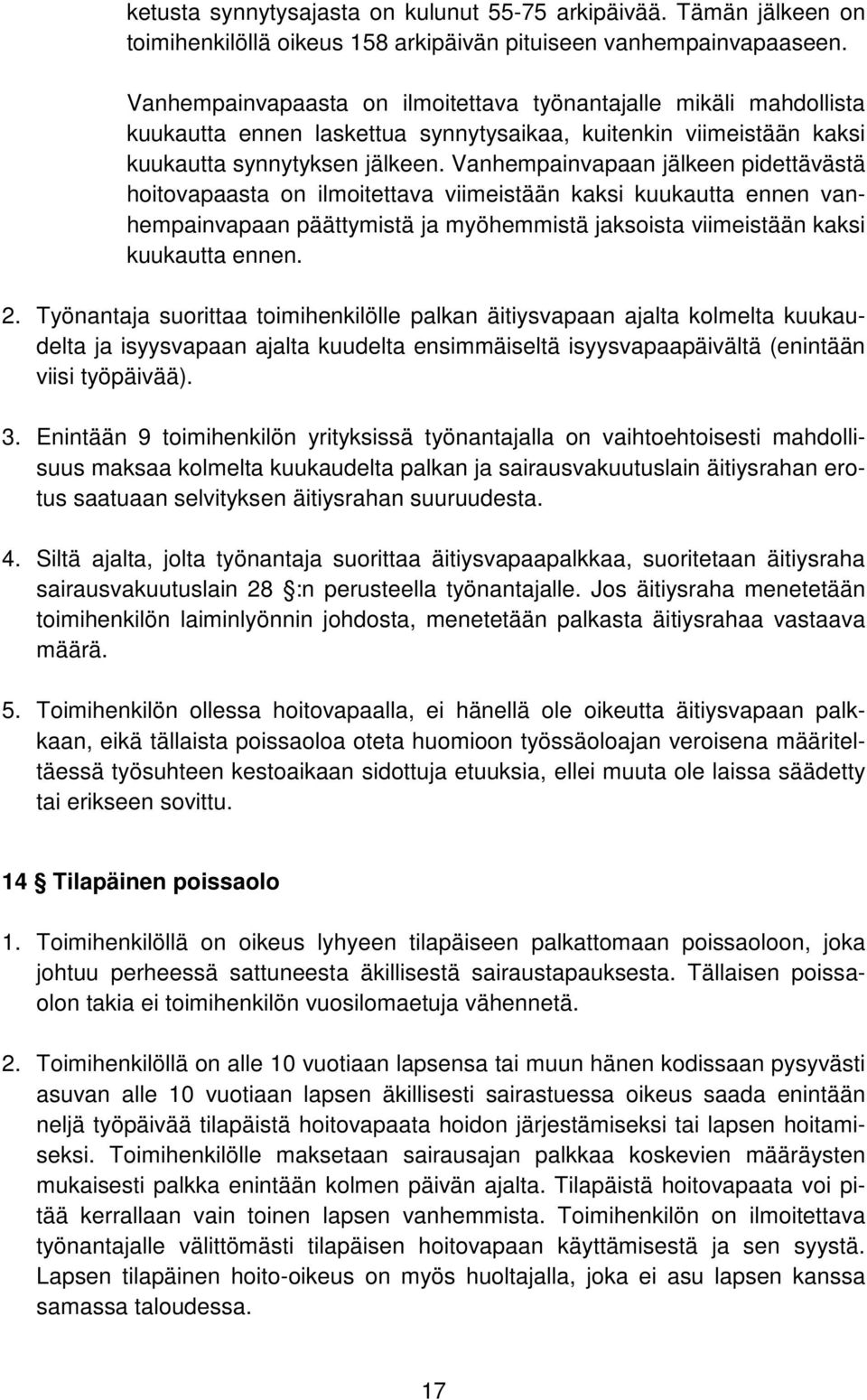 Vanhempainvapaan jälkeen pidettävästä hoitovapaasta on ilmoitettava viimeistään kaksi kuukautta ennen vanhempainvapaan päättymistä ja myöhemmistä jaksoista viimeistään kaksi kuukautta ennen. 2.