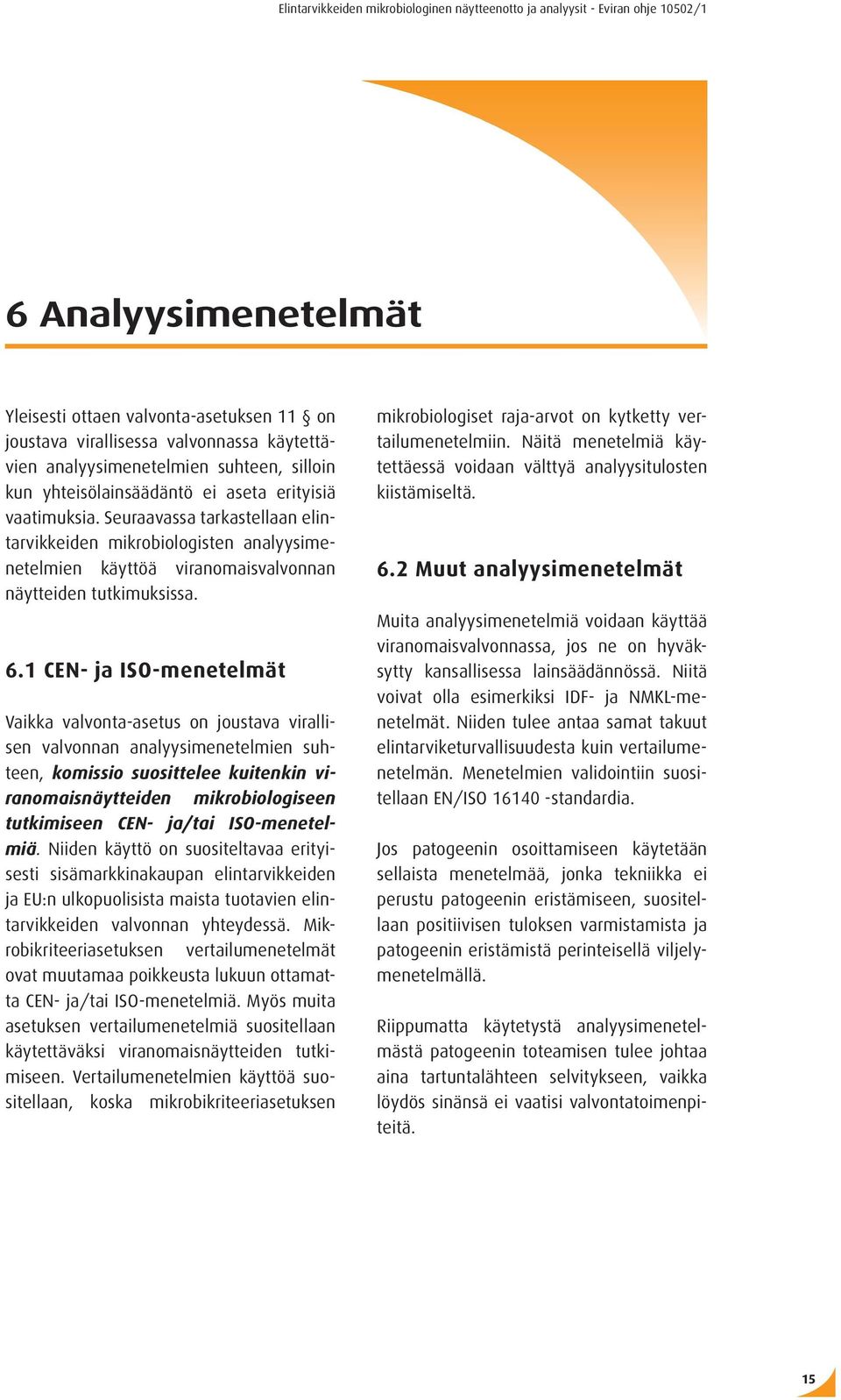 1 CEN- ja ISO-menetelmät Vaikka valvonta-asetus on joustava virallisen valvonnan analyysimenetelmien suhteen, komissio suosittelee kuitenkin viranomaisnäytteiden mikrobiologiseen tutkimiseen CEN-