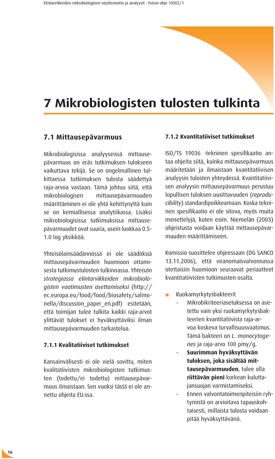 Tämä johtuu siitä, että mikrobiologisen mittausepävarmuuden määrittäminen ei ole yhtä kehittynyttä kuin se on kemiallisessa analytiikassa.